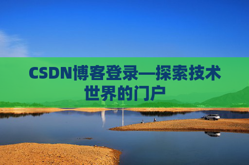 CSDN博客登录—探索技术世界的门户 CSDN博客登录—探索技术世界的门户